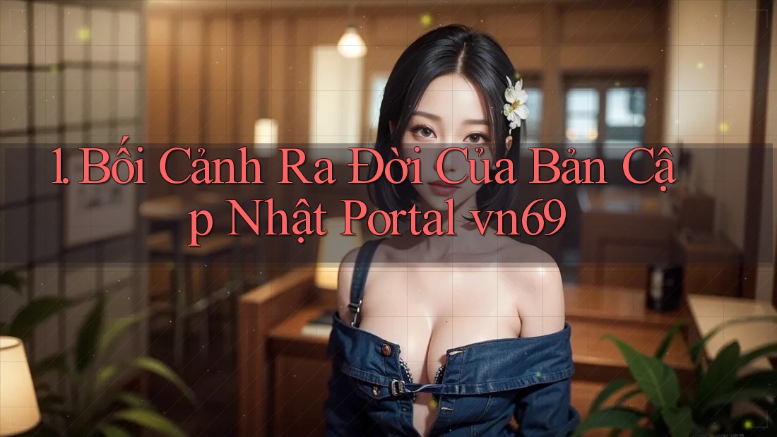 1. Bối Cảnh Ra Đời Của Bản Cập Nhật Portal vn69