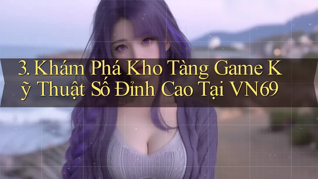 3. Khám Phá Kho Tàng Game Kỹ Thuật Số Đỉnh Cao Tại VN69