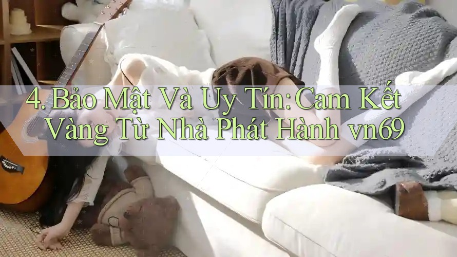 4. Bảo Mật Và Uy Tín: Cam Kết Vàng Từ Nhà Phát Hành vn69