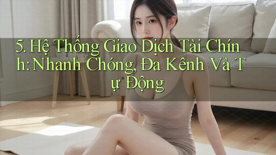 5. Hệ Thống Giao Dịch Tài Chính: Nhanh Chóng, Đa Kênh Và Tự Động