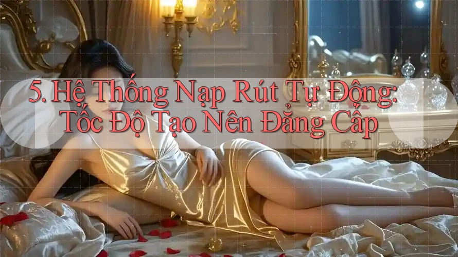 5. Hệ Thống Nạp Rút Tự Động: Tốc Độ Tạo Nên Đẳng Cấp