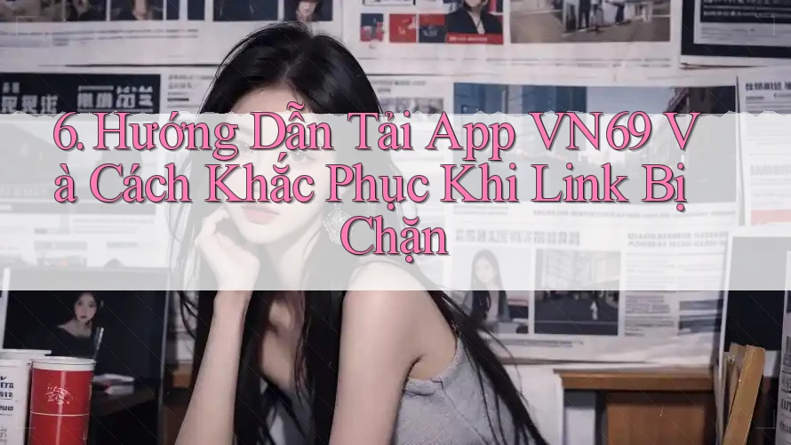 6. Hướng Dẫn Tải App VN69 Và Cách Khắc Phục Khi Link Bị Chặn