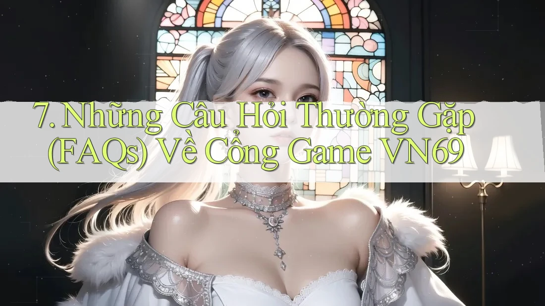 7. Những Câu Hỏi Thường Gặp (FAQs) Về Cổng Game VN69