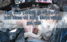 Bạn biết (2026) gì về vn69 khi thua dễ hiểu được đánh giá cao