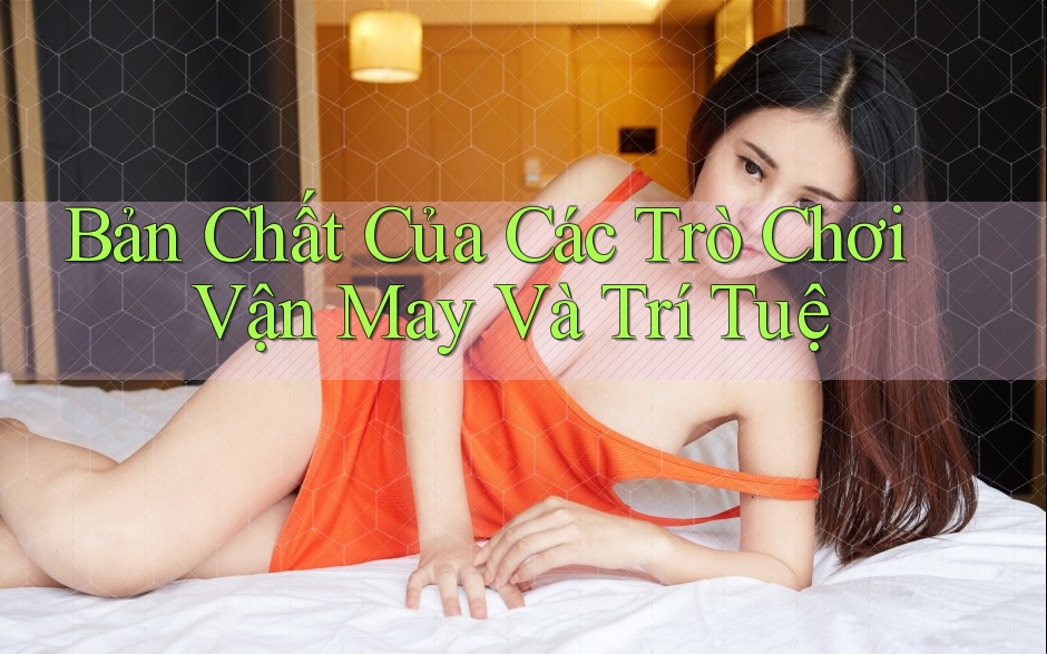 Bản Chất Của Các Trò Chơi Vận May Và Trí Tuệ Bản Chất Của Các Trò Chơi Vận May Và Trí Tuệ