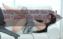 bảng so sánh vn69 cho cao thủ   phiên bản mới nhất 2026