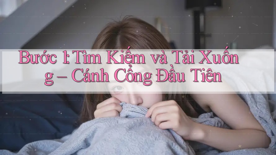 Bước 1: Tìm Kiếm và Tải Xuống – Cánh Cổng Đầu Tiên
