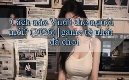 Cách nào Vn69 cho người mới (2026) game tệ nhất đã chơi