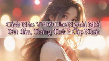 Cách nào vn69 cho người mới bắt đầu, tháng thứ 2   cập nhật