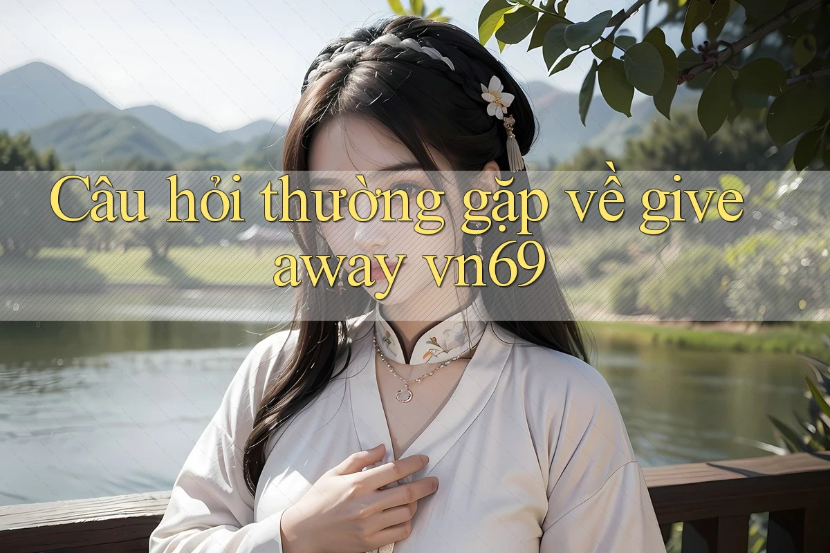 Câu hỏi thường gặp về giveaway vn69