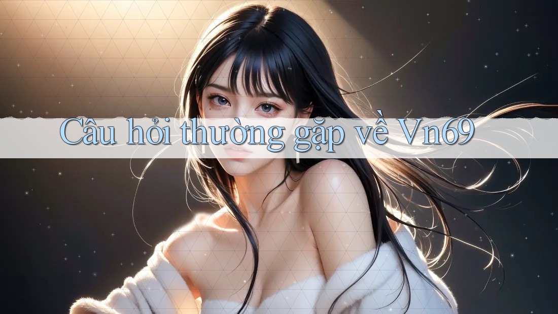 Câu hỏi thường gặp về vn69