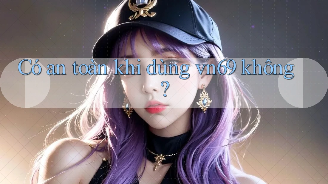 Có an toàn khi dùng vn69 không?