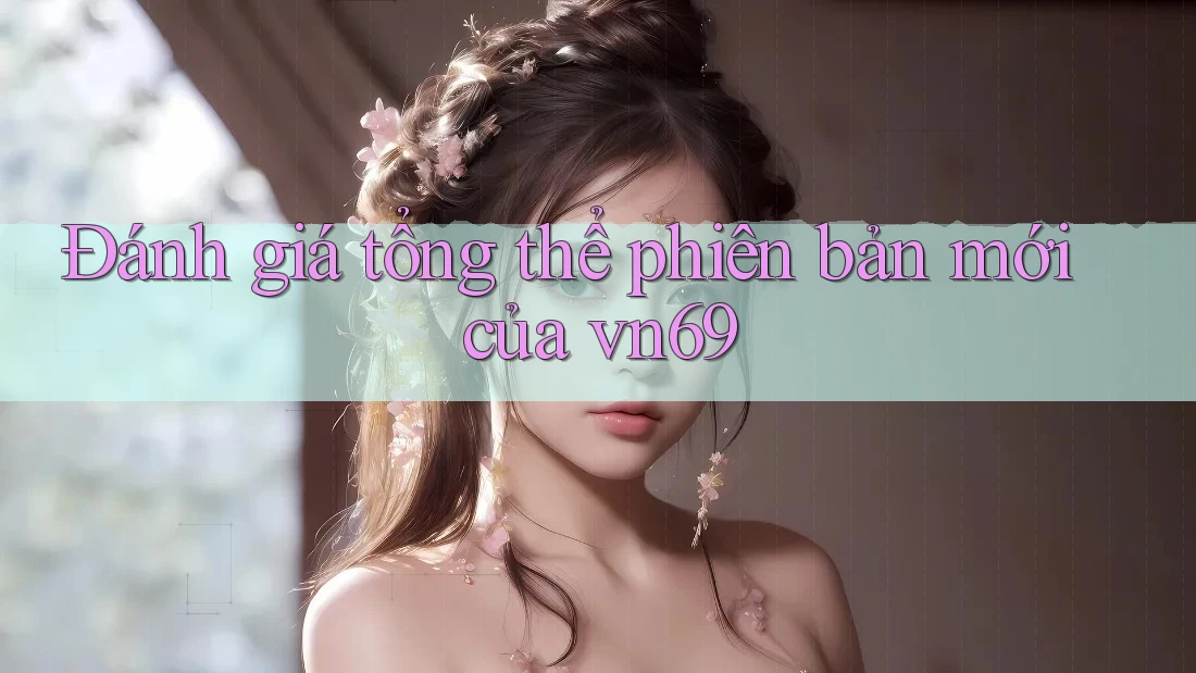 Đánh giá tổng thể phiên bản mới của vn69