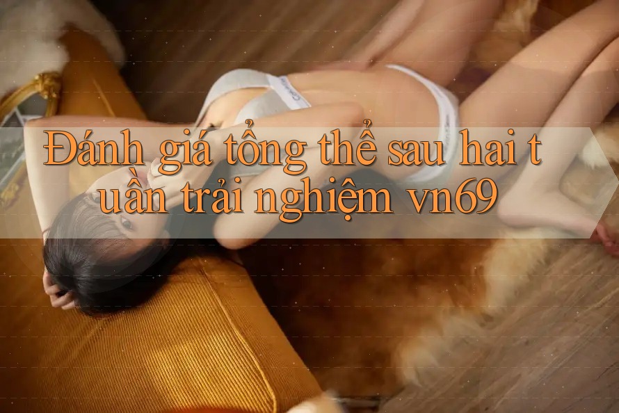 Đánh giá tổng thể sau hai tuần trải nghiệm vn69