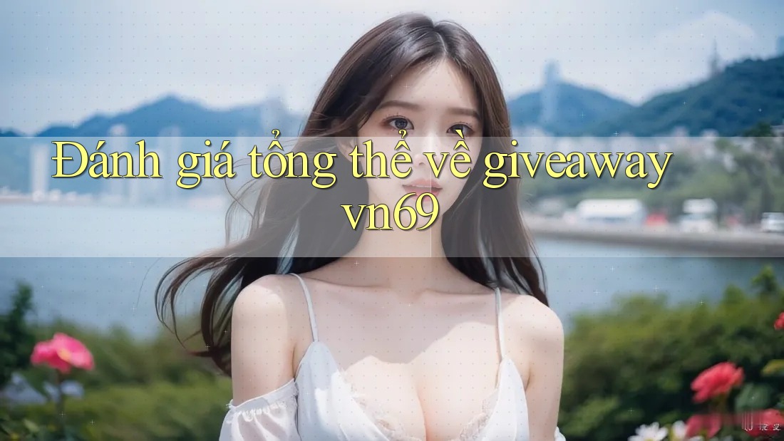 Đánh giá tổng thể về giveaway vn69