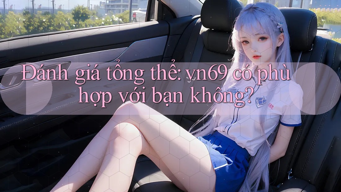 Đánh giá tổng thể: vn69 có phù hợp với bạn không?