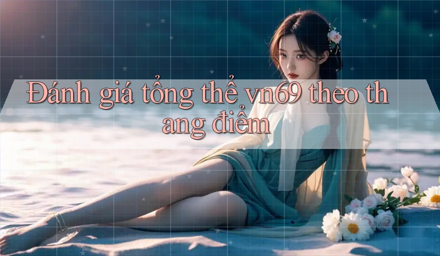 Đánh giá tổng thể vn69 theo thang điểm