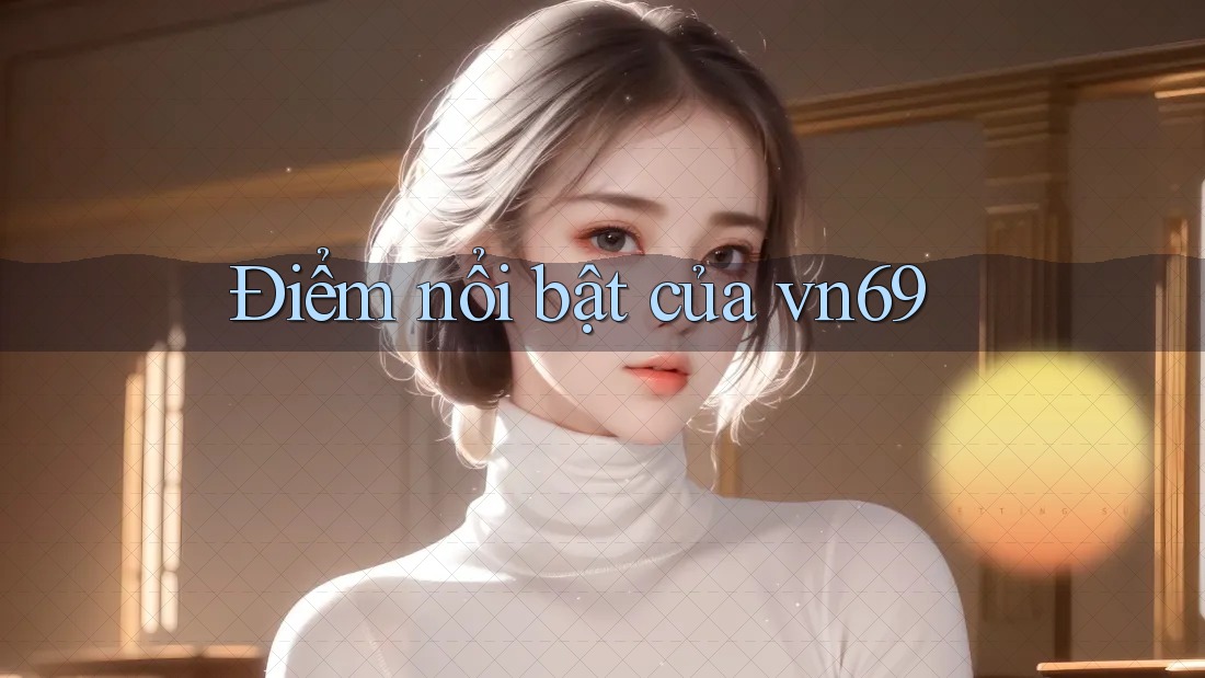 Điểm nổi bật của vn69 Điểm nổi bật của vn69