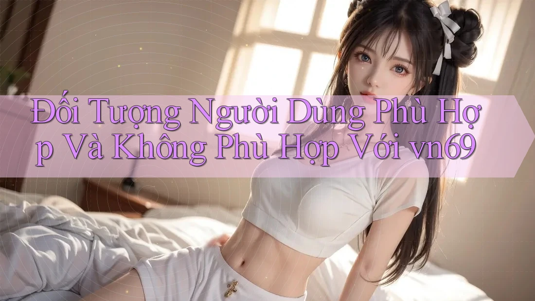 Đối Tượng Người Dùng Phù Hợp Và Không Phù Hợp Với vn69