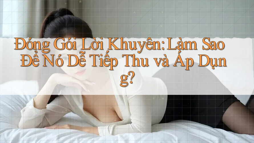 Đóng Gói Lời Khuyên: Làm Sao Để Nó Dễ Tiếp Thu và Áp Dụng? Đóng Gói Lời Khuyên: Làm Sao Để Nó Dễ Tiếp Thu và Áp Dụng?
