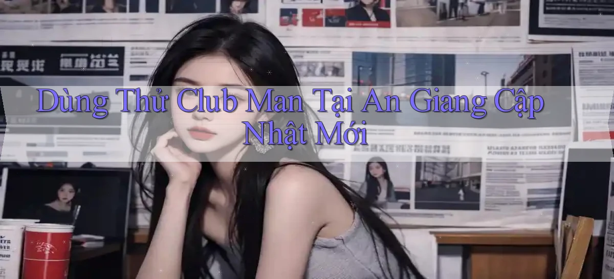 dùng thử club man tại An Giang cập nhật mới
