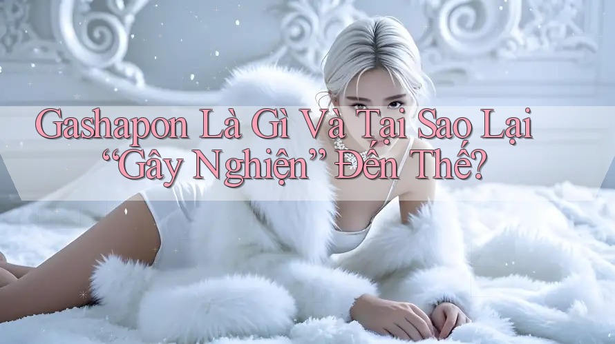 Gashapon Là Gì Và Tại Sao Lại “Gây Nghiện” Đến Thế? Gashapon Là Gì Và Tại Sao Lại “Gây Nghiện” Đến Thế?