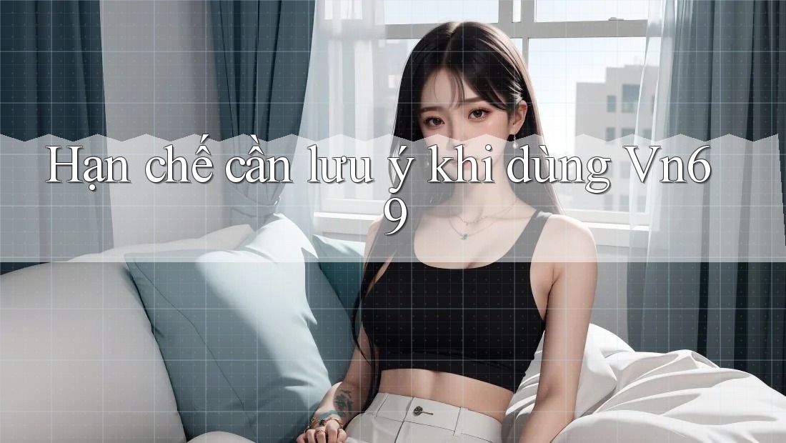 Hạn chế cần lưu ý khi dùng vn69