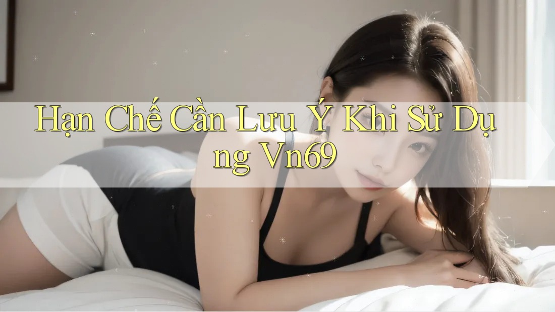 Hạn chế cần lưu ý khi sử dụng vn69