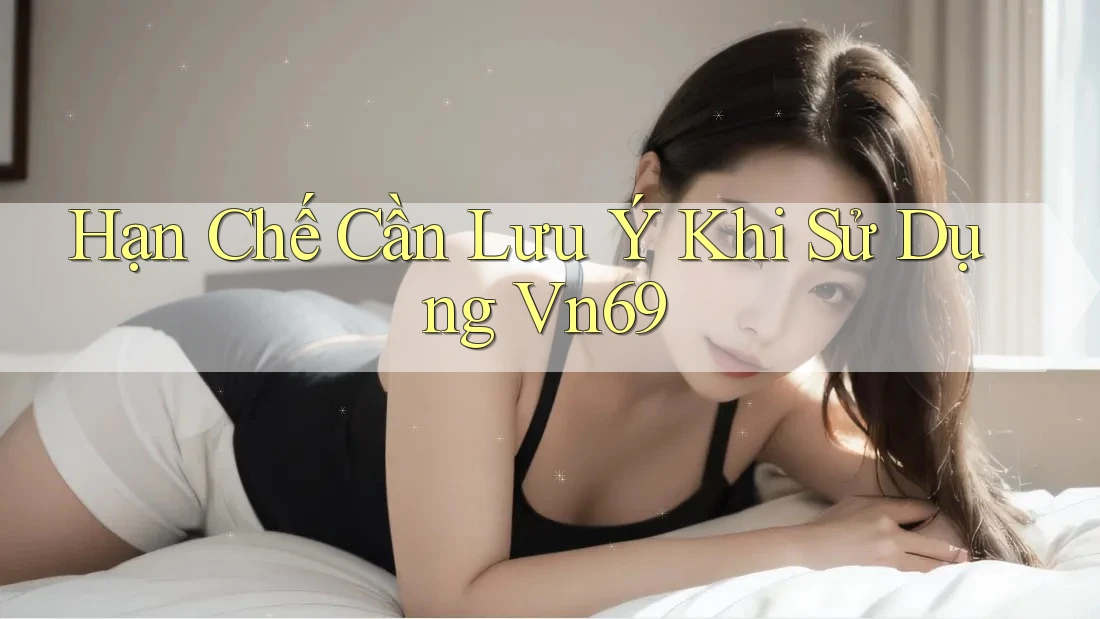 Hạn chế cần lưu ý khi sử dụng vn69 Hạn chế cần lưu ý khi sử dụng vn69