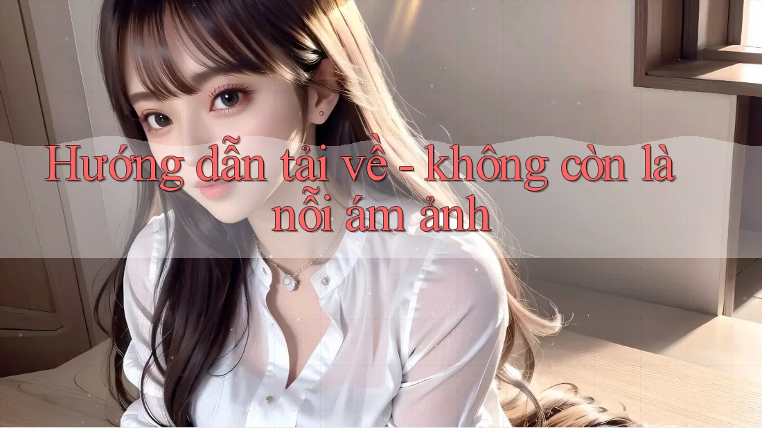 Hướng dẫn tải về - không còn là nỗi ám ảnh