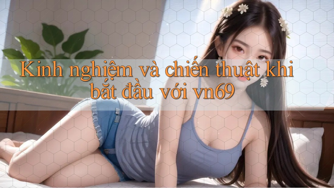 Kinh nghiệm và chiến thuật khi bắt đầu với vn69