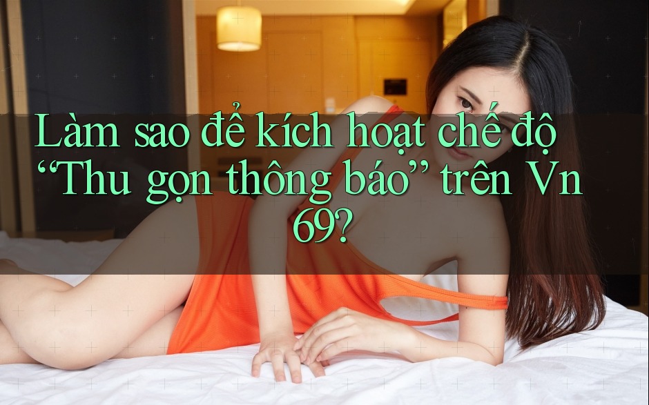 Làm sao để kích hoạt chế độ “Thu gọn thông báo” trên Vn69?