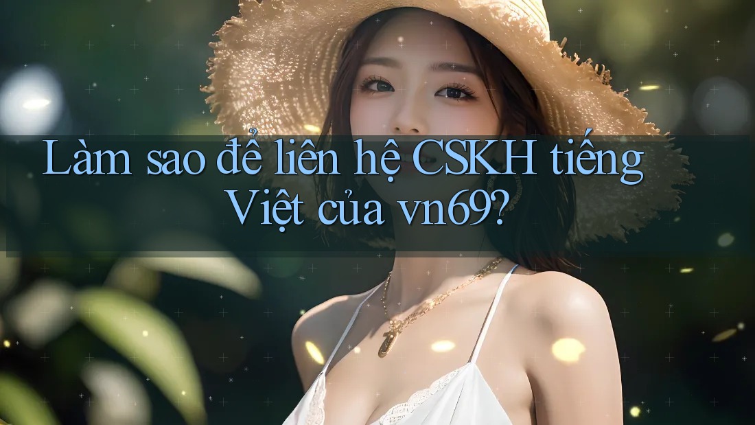 Làm sao để liên hệ CSKH tiếng Việt của vn69?