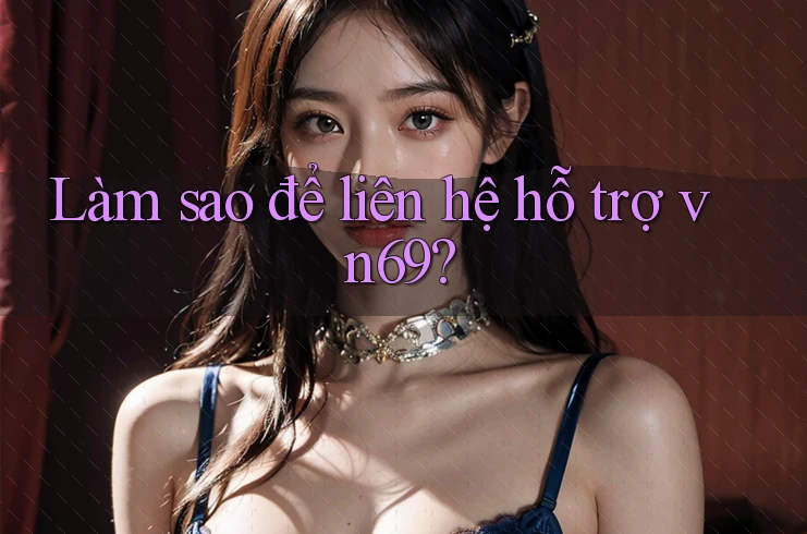 Làm sao để liên hệ hỗ trợ vn69?