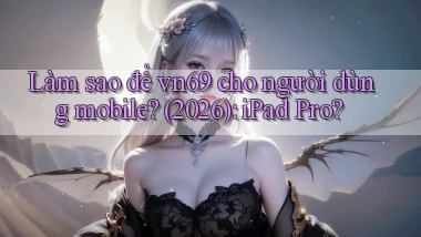 Làm sao để vn69 cho người dùng mobile (2026) iPad Pro
