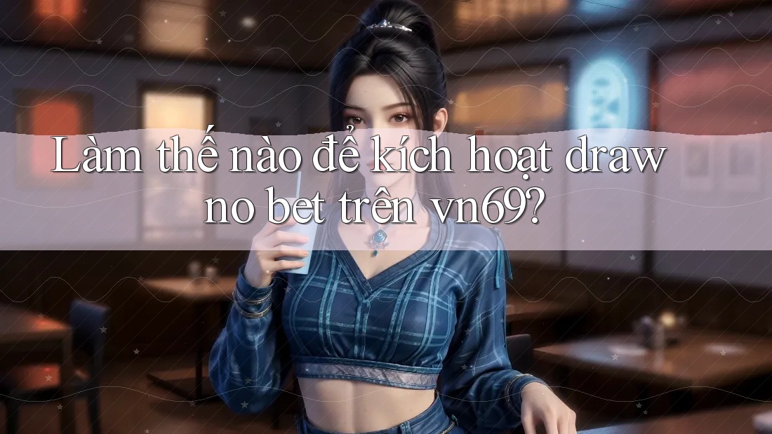 Làm thế nào để kích hoạt draw no bet trên vn69?