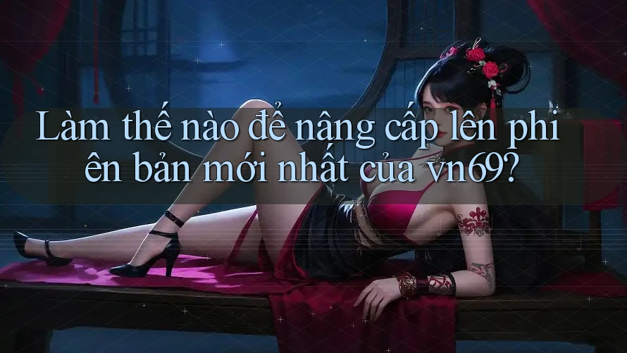 Làm thế nào để nâng cấp lên phiên bản mới nhất của vn69?