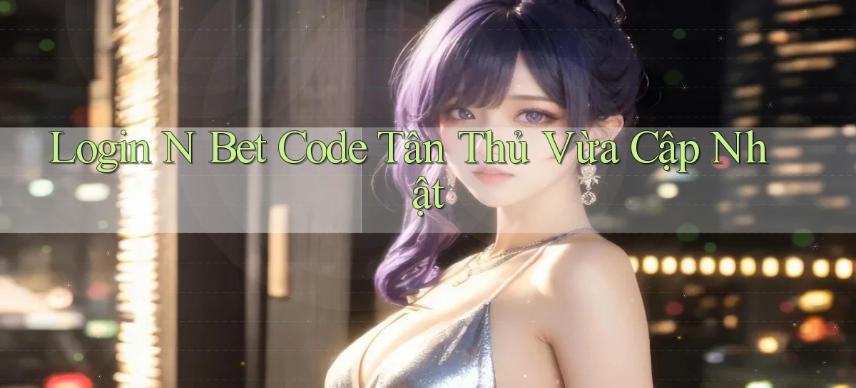 login n bet code tân thủ vừa cập nhật