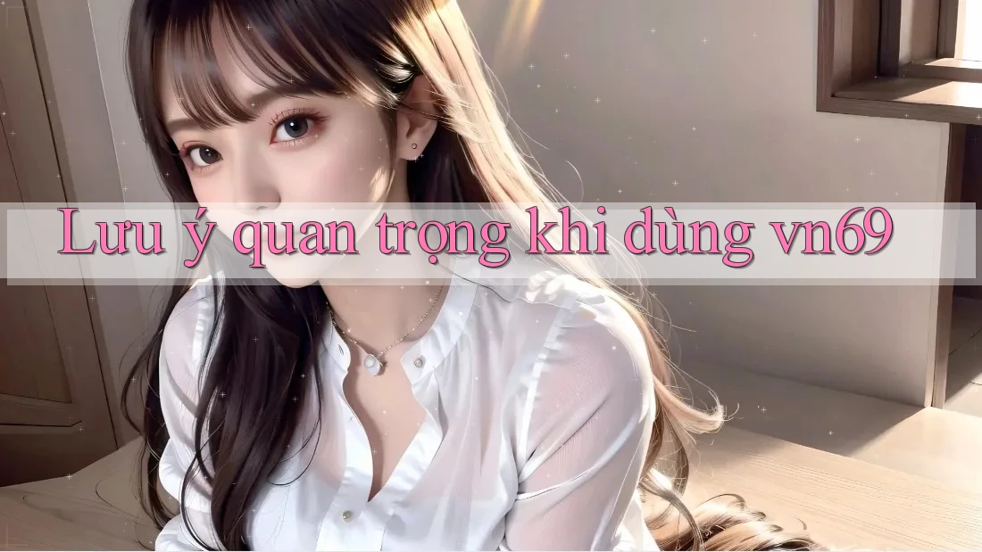 Lưu ý quan trọng khi dùng vn69