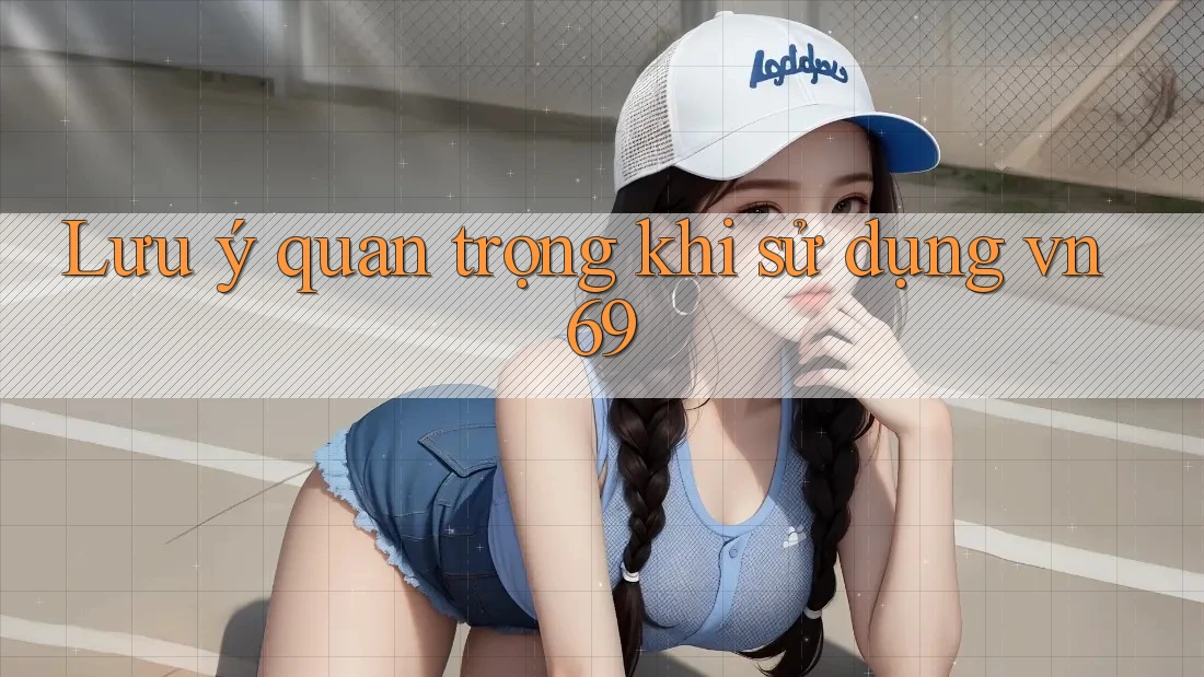 Lưu ý quan trọng khi sử dụng vn69