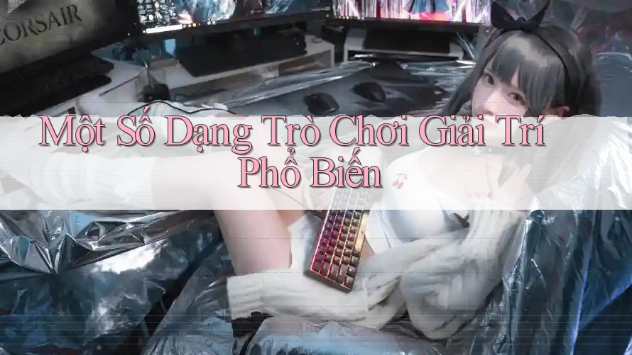 Một Số Dạng Trò Chơi Giải Trí Phổ Biến Một Số Dạng Trò Chơi Giải Trí Phổ Biến