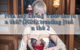 Nên hay không Vn69 cho tân thủ (2026) trending tuần thứ 2