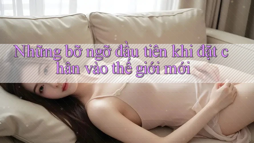 Những bỡ ngỡ đầu tiên khi đặt chân vào thế giới mới