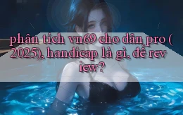 phân tích vn69 cho dân pro (2025), handicap là gì, để review