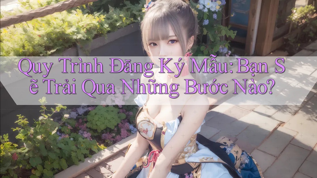 Quy Trình Đăng Ký Mẫu: Bạn Sẽ Trải Qua Những Bước Nào? Quy Trình Đăng Ký Mẫu: Bạn Sẽ Trải Qua Những Bước Nào?