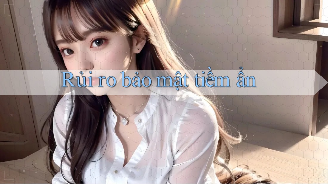 Rủi ro bảo mật tiềm ẩn Rủi ro bảo mật tiềm ẩn