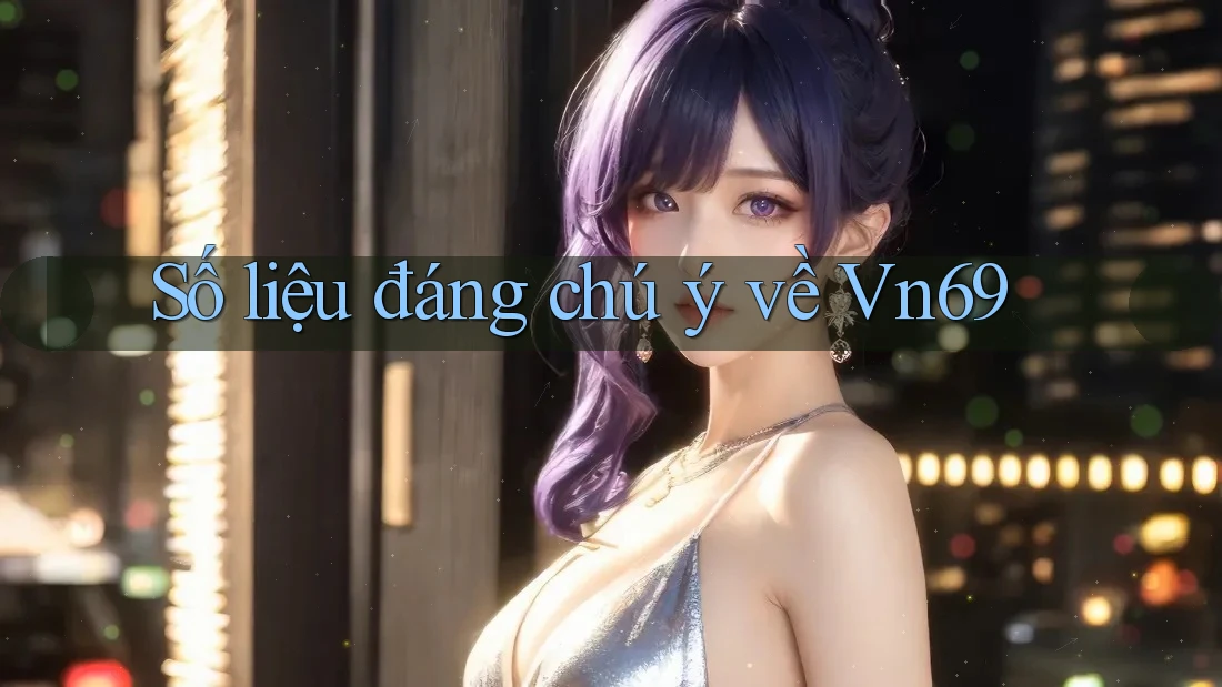 Số liệu đáng chú ý về vn69
