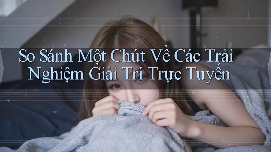 So Sánh Một Chút Về Các Trải Nghiệm Giải Trí Trực Tuyến So Sánh Một Chút Về Các Trải Nghiệm Giải Trí Trực Tuyến