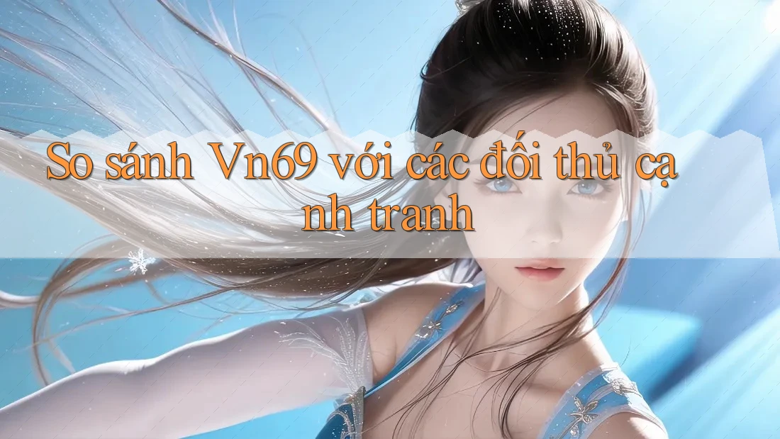 So sánh Vn69 với các đối thủ cạnh tranh