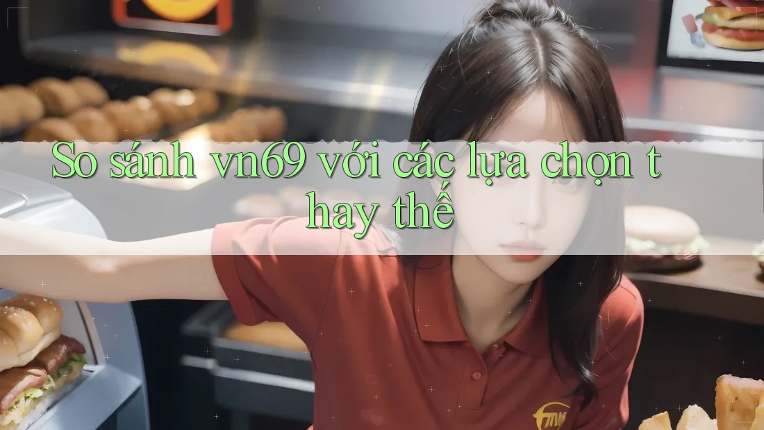 So sánh vn69 với các lựa chọn thay thế So sánh vn69 với các lựa chọn thay thế